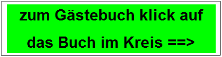 Textfeld: zum Gstebuch klick auf
das Buch im Kreis ==>
